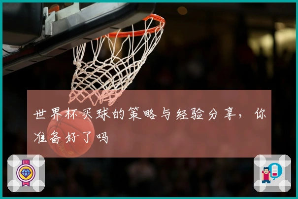 世界杯买球的策略与经验分享，你准备好了吗