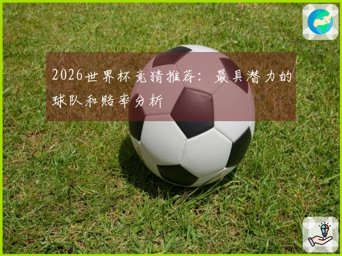 2026世界杯竞猜推荐：最具潜力的球队和赔率分析
