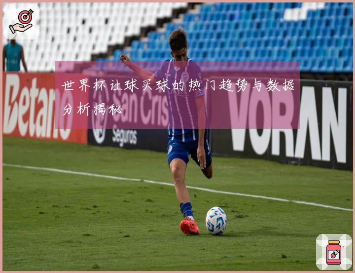 世界杯让球买球的热门趋势与数据分析揭秘