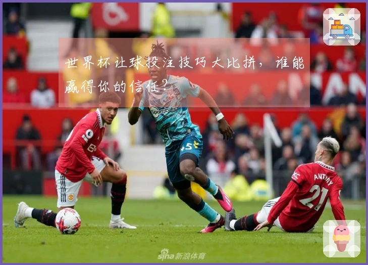 世界杯让球投注技巧大比拼，谁能赢得你的信任？