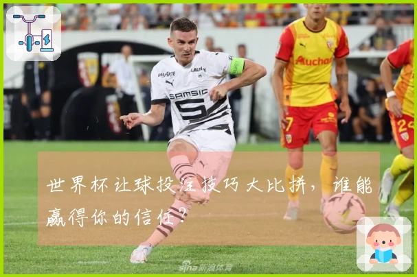 世界杯让球投注技巧大比拼，谁能赢得你的信任？