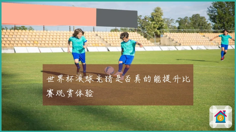 世界杯滚球竞猜是否真的能提升比赛观赏体验