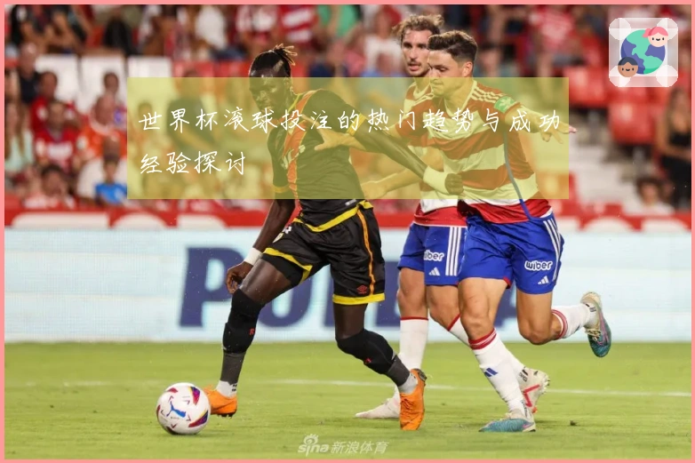 世界杯滚球投注的热门趋势与成功经验探讨