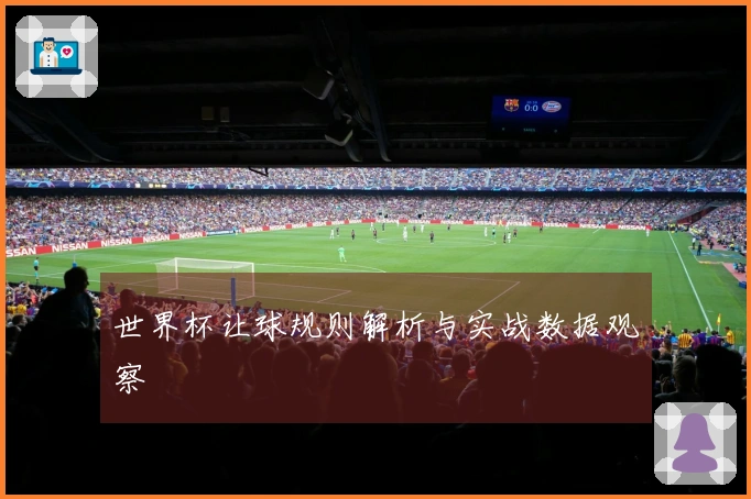 世界杯让球规则解析与实战数据观察