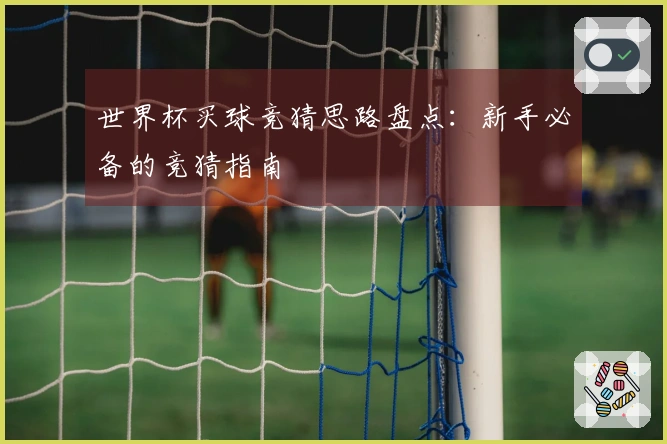 世界杯买球竞猜思路盘点：新手必备的竞猜指南