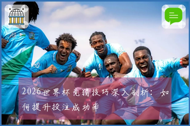 2026世界杯竞猜技巧深入剖析：如何提升投注成功率