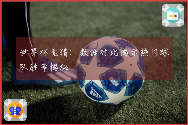世界杯竞猜：数据对比揭示热门球队胜率揭秘