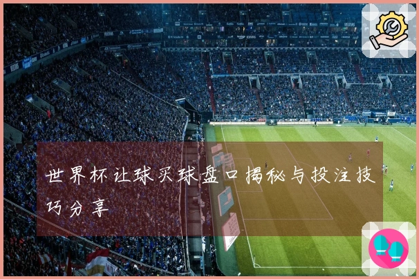 世界杯让球买球盘口揭秘与投注技巧分享