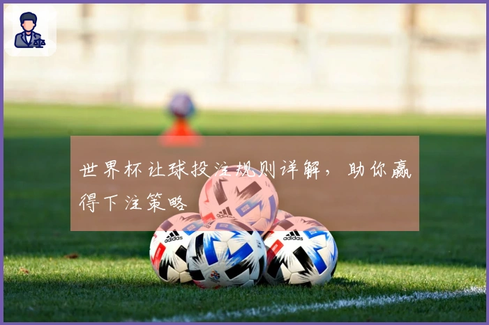 世界杯让球投注规则详解，助你赢得下注策略