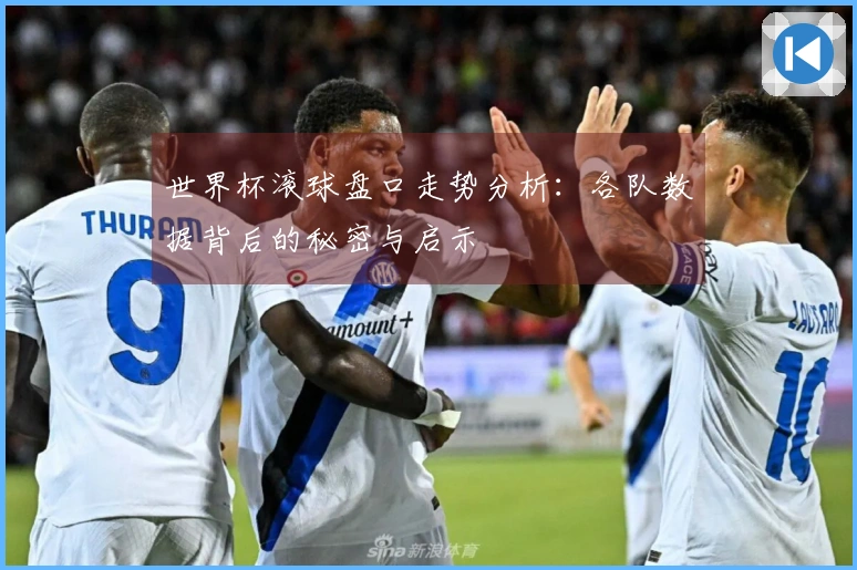 世界杯滚球盘口走势分析：各队数据背后的秘密与启示
