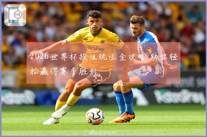 2026世界杯投注玩法全攻略 助你轻松赢得赛季胜利