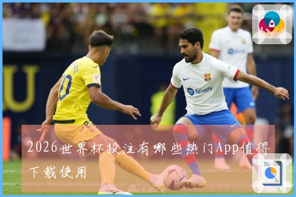 2026世界杯投注有哪些热门App值得下载使用