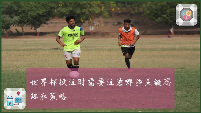 世界杯投注时需要注意哪些关键思路和策略