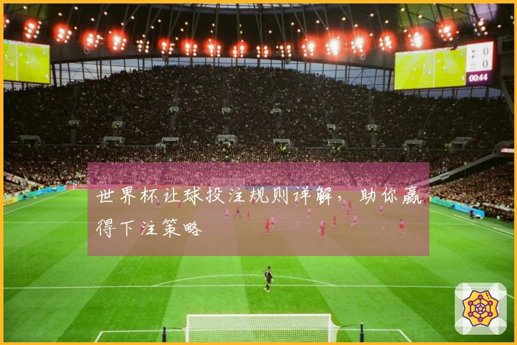 世界杯让球投注规则详解，助你赢得下注策略