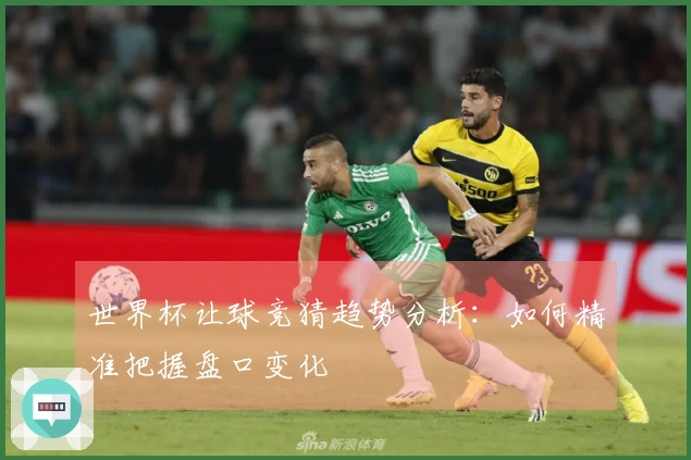 世界杯让球竞猜趋势分析：如何精准把握盘口变化